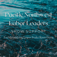 LABOR LEADERS ACROSS THE PNW SUPPORT KEEPING THE DAMS ON THE LOWER SNAKE RIVER